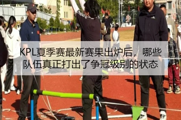 KPL夏季赛最新赛果出炉后，哪些队伍真正打出了争冠级别的状态